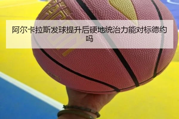 阿尔卡拉斯发球提升后硬地统治力能对标德约吗